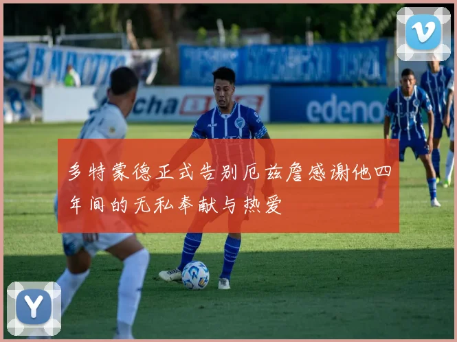 多特蒙德正式告别厄兹詹感谢他四年间的无私奉献与热爱