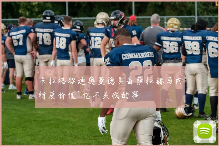 卡拉格称迪奥曼德具备萨拉赫马内特质价值1亿不关我的事