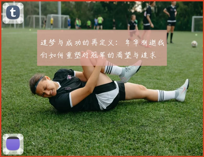 追梦与成功的再定义：年华渐逝我们如何重塑对冠军的渴望与追求