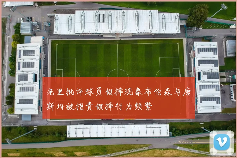 老里批评球员假摔现象布伦森与唐斯均被指责假摔行为频繁