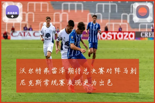 沃尔特弗雷泽期待总决赛对阵马刺尼克斯常规赛表现更为出色