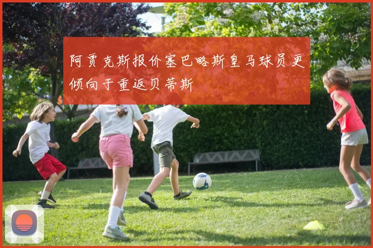阿贾克斯报价塞巴略斯皇马球员更倾向于重返贝蒂斯