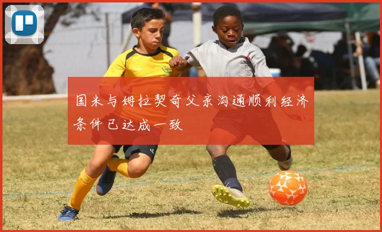 国米与姆拉契奇父亲沟通顺利经济条件已达成一致