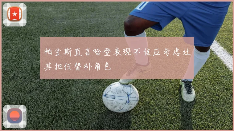 帕金斯直言哈登表现不佳应考虑让其担任替补角色
