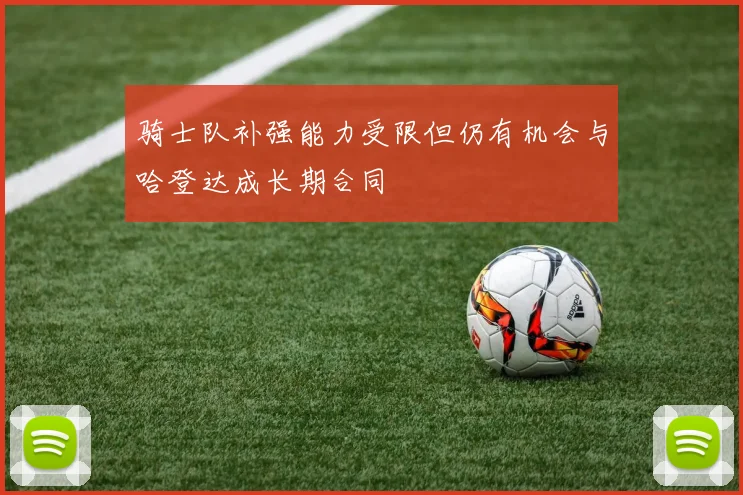 骑士队补强能力受限但仍有机会与哈登达成长期合同