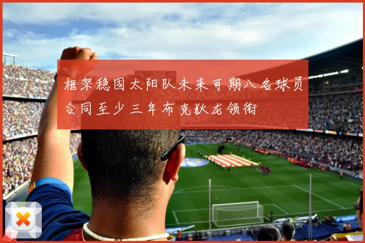 框架稳固太阳队未来可期八名球员合同至少三年布克狄龙领衔